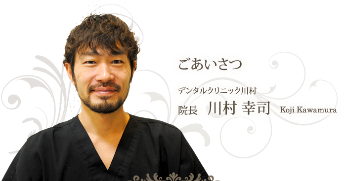ごあいさつ デンタルクリニック川村 院長　川村幸司
