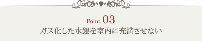 Point3 ガス化した水銀を室内に充満させない