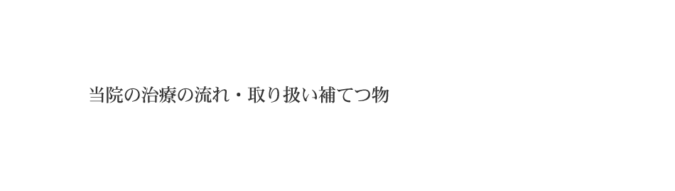 当院の治療の流れ・取り扱い補てつ物