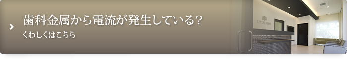 歯科金属から電流が発生している?くわしくはこちら
